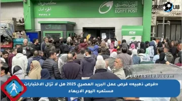 «فرص ذهبية» فرص عمل البريد المصري 2025 هل لا تزال الاختبارات مستمرة اليوم الأربعاء
